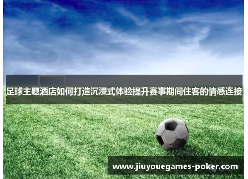 足球主题酒店如何打造沉浸式体验提升赛事期间住客的情感连接